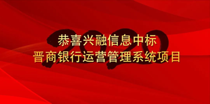 恭喜興融信息中标晉商銀(yín)行運營管理系統項目